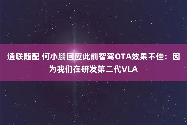 通联随配 何小鹏回应此前智驾OTA效果不佳：因为我们在研发第二代VLA