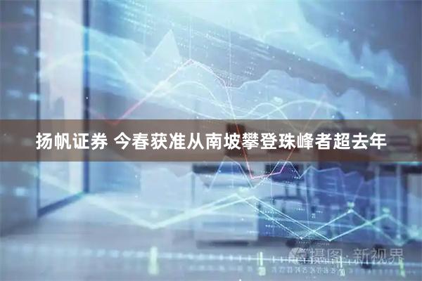 扬帆证券 今春获准从南坡攀登珠峰者超去年