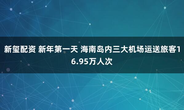 新玺配资 新年第一天 海南岛内三大机场运送旅客16.95万人次