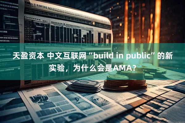 天盈资本 中文互联网“build in public”的新实验，为什么会是AMA？