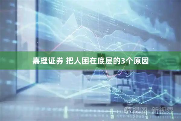 嘉理证券 把人困在底层的3个原因